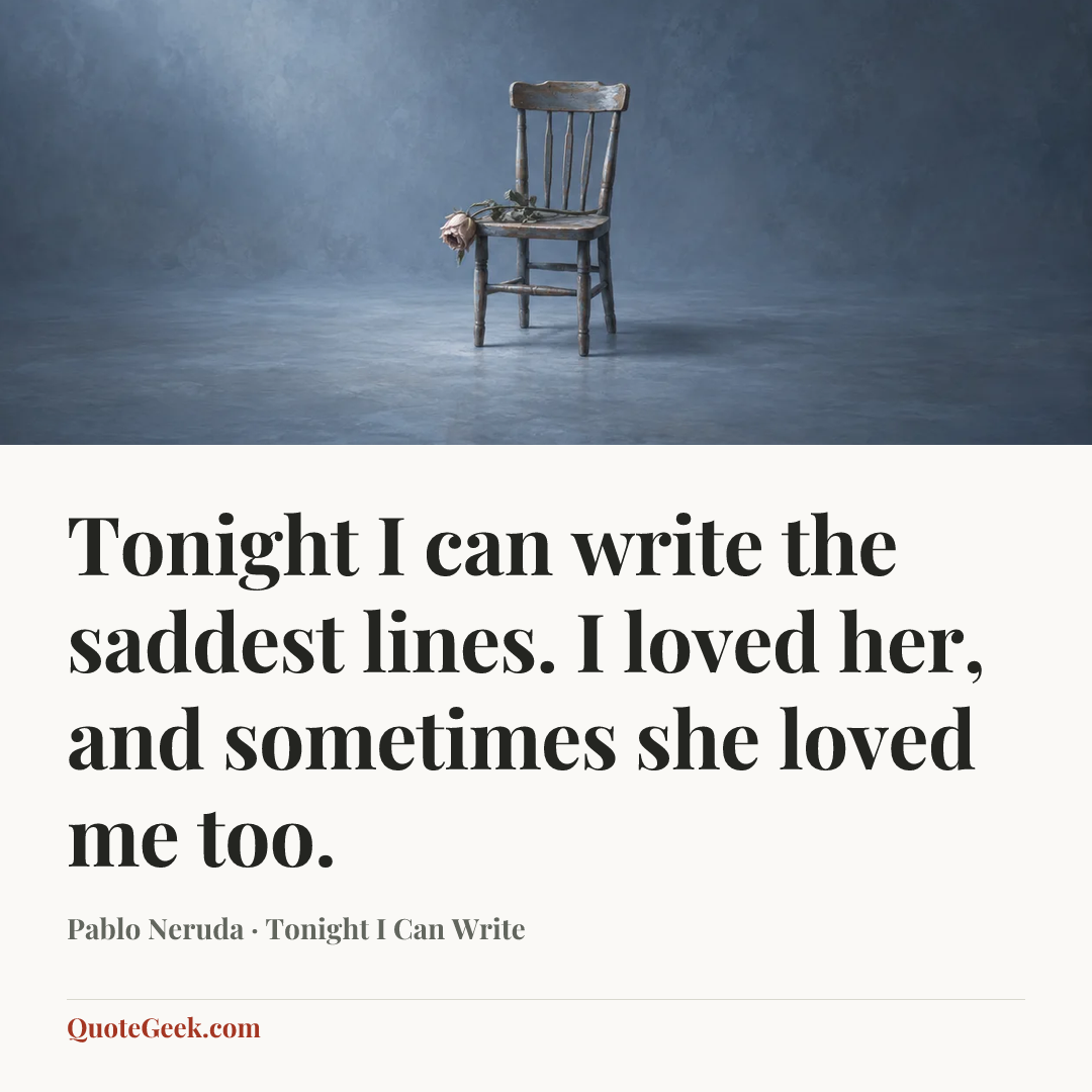 “Tonight I can write the saddest lines.
I loved her, and sometimes she loved me too.” — Pablo Neruda · Tonight I Can Write. Illustrated QuoteGeek card.