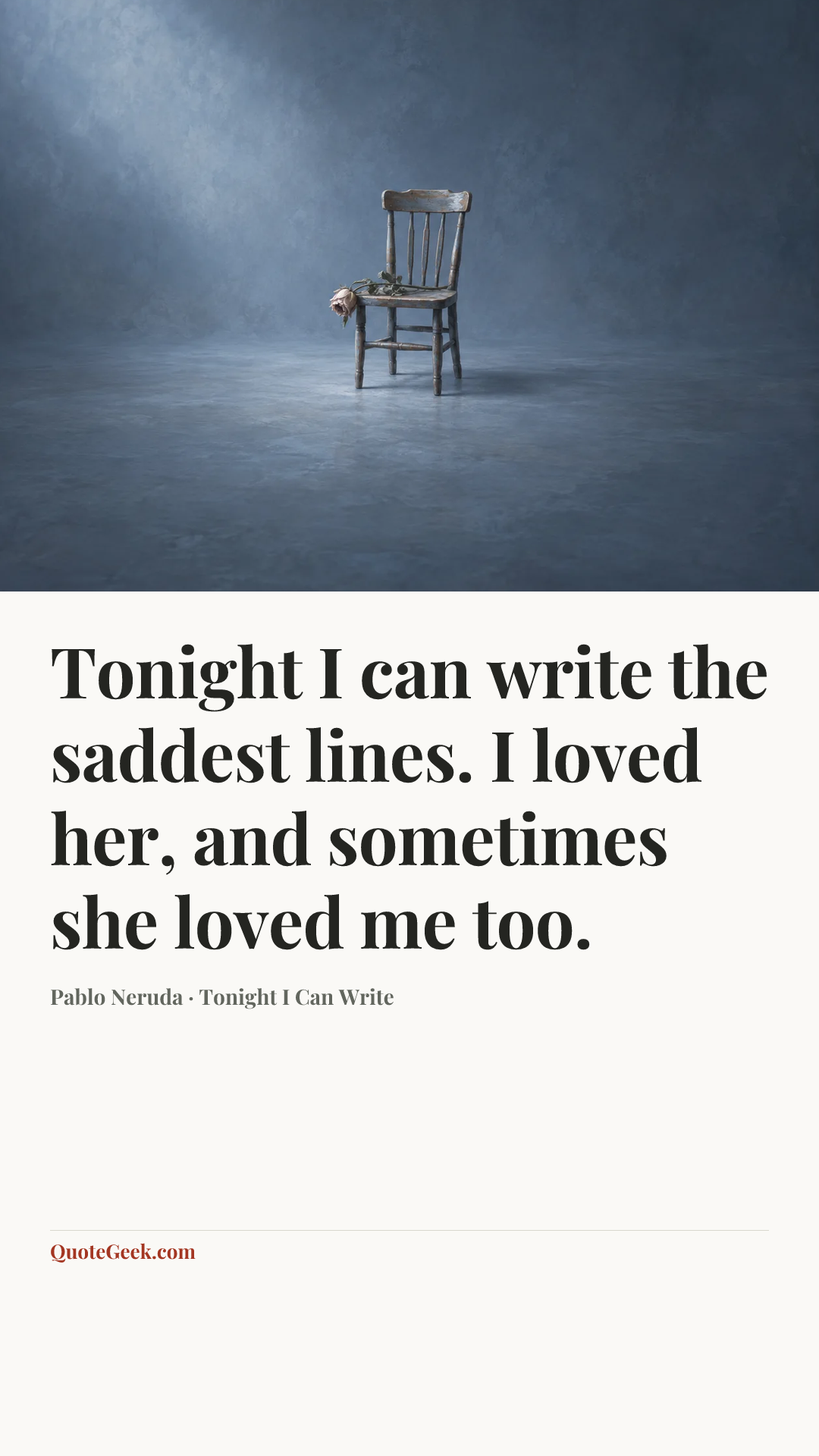 “Tonight I can write the saddest lines.
I loved her, and sometimes she loved me too.” — Pablo Neruda · Tonight I Can Write. Illustrated QuoteGeek card.
