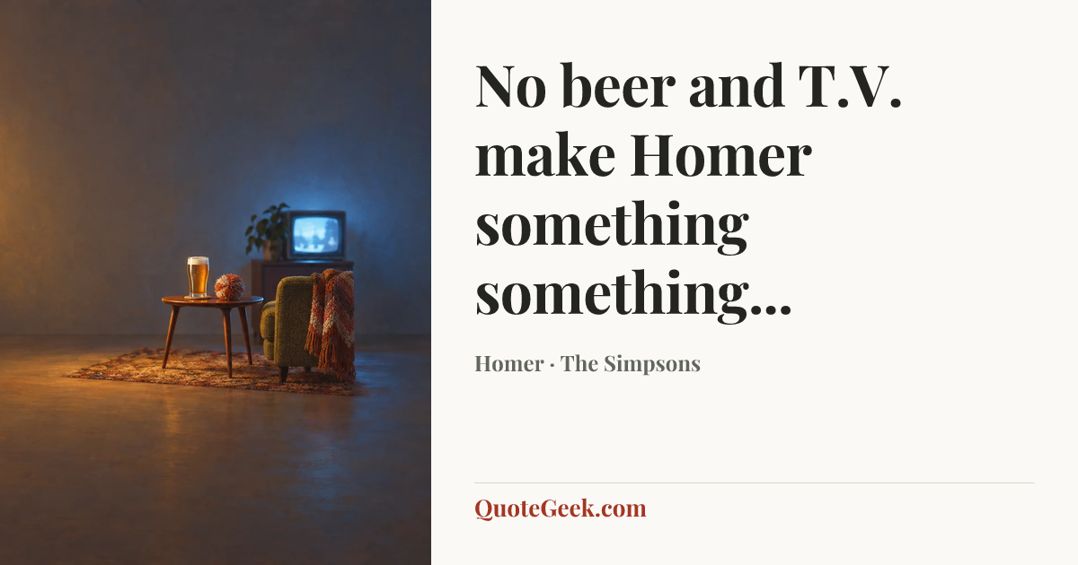 “No beer and T.V. make Homer something something...” — Homer · The Simpsons. Illustrated QuoteGeek card.