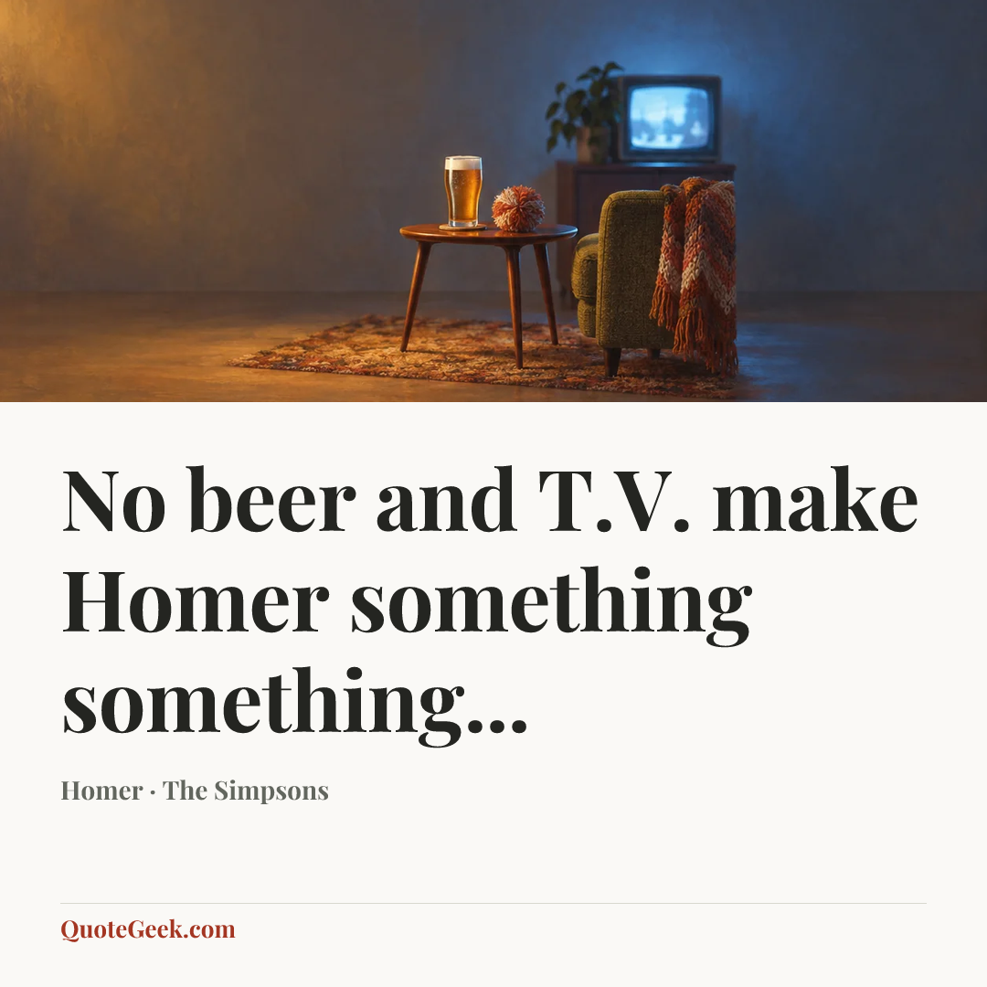 “No beer and T.V. make Homer something something...” — Homer · The Simpsons. Illustrated QuoteGeek card.