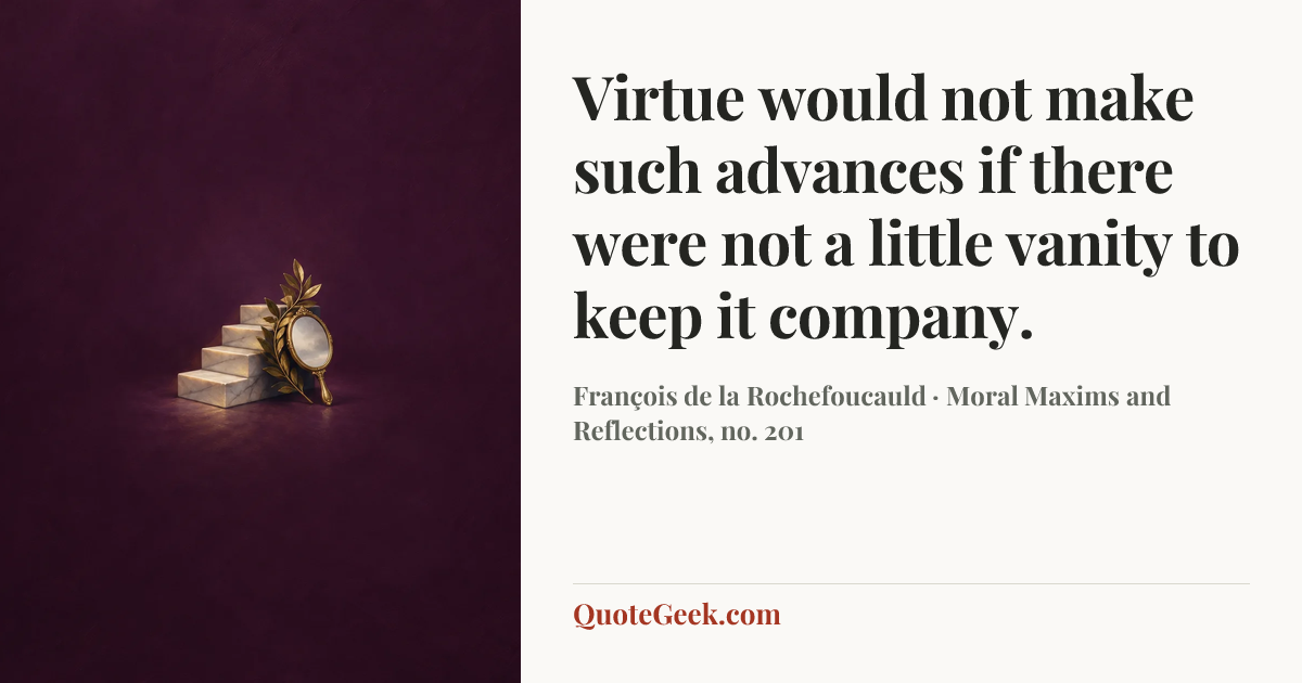 “Virtue would not make such advances if there were not a little vanity to keep it company.” — François de la Rochefoucauld · Moral Maxims and Reflections, no. 201. Illustrated QuoteGeek card.