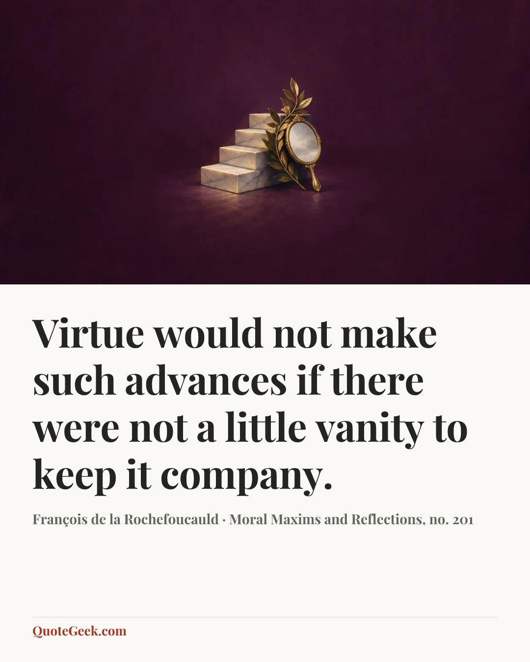“Virtue would not make such advances if there were not a little vanity to keep it company.” — François de la Rochefoucauld · Moral Maxims and Reflections, no. 201. Illustrated QuoteGeek card.