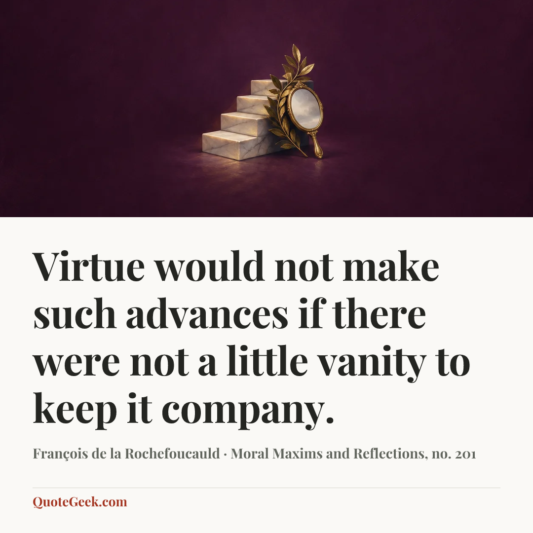 “Virtue would not make such advances if there were not a little vanity to keep it company.” — François de la Rochefoucauld · Moral Maxims and Reflections, no. 201. Illustrated QuoteGeek card.