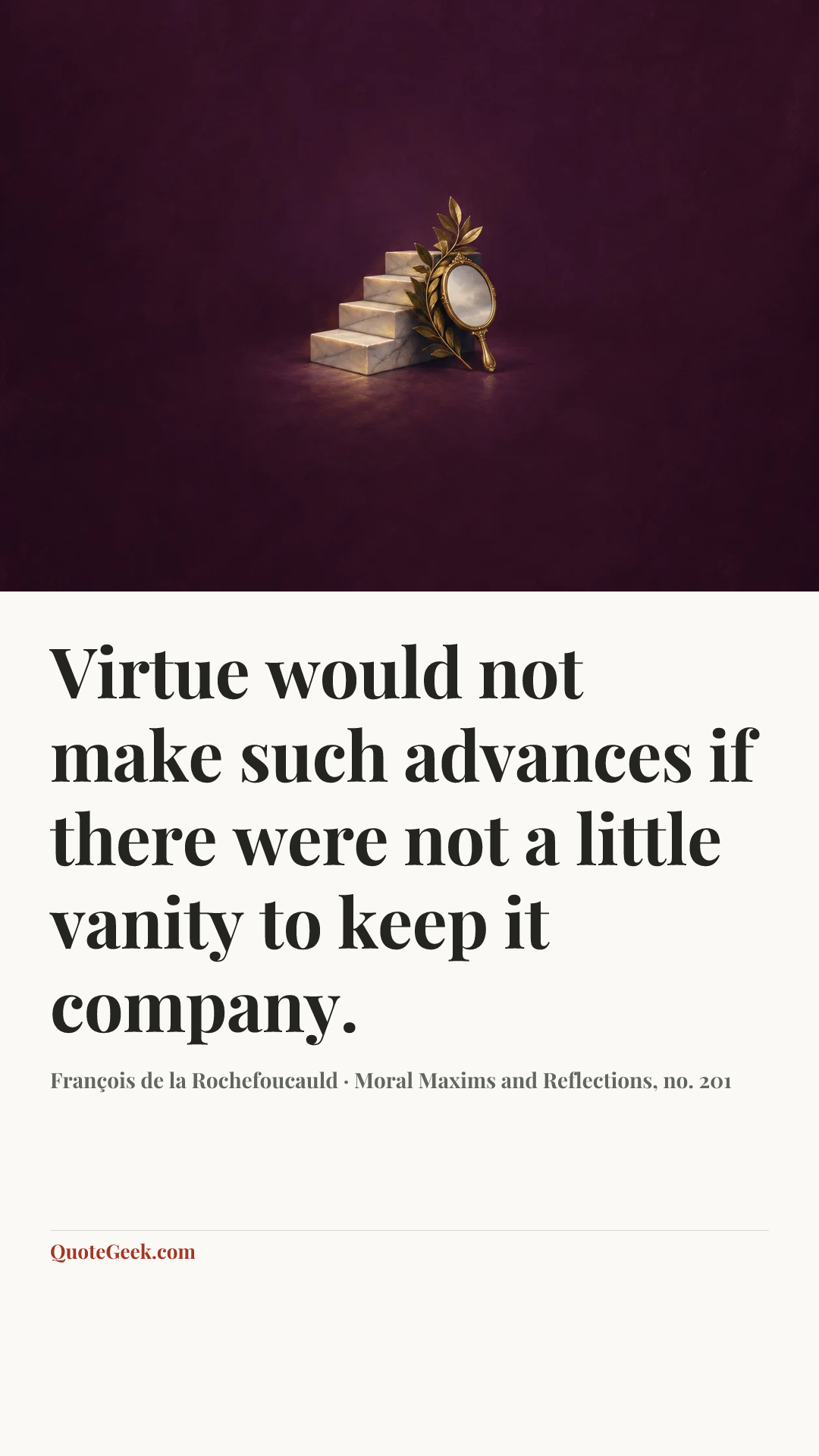 “Virtue would not make such advances if there were not a little vanity to keep it company.” — François de la Rochefoucauld · Moral Maxims and Reflections, no. 201. Illustrated QuoteGeek card.