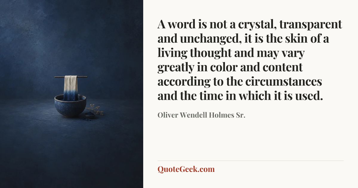 “A word is not a crystal, transparent and unchanged, it is the skin of a living thought and may vary greatly in color and content according to the circumstances and the time in which it is used.” — Oliver Wendell Holmes Sr.. Illustrated QuoteGeek card.