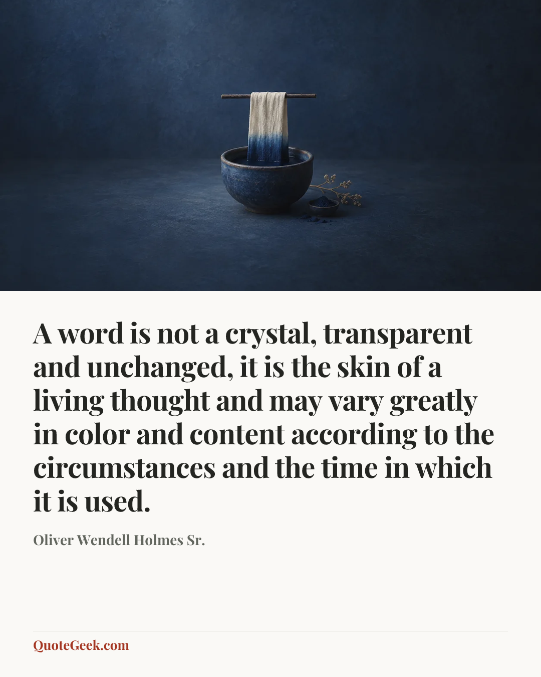 “A word is not a crystal, transparent and unchanged, it is the skin of a living thought and may vary greatly in color and content according to the circumstances and the time in which it is used.” — Oliver Wendell Holmes Sr.. Illustrated QuoteGeek card.