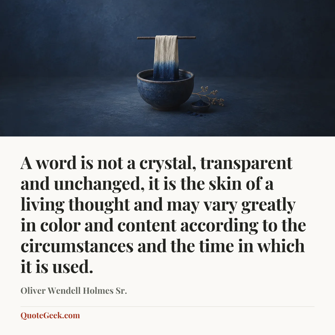 “A word is not a crystal, transparent and unchanged, it is the skin of a living thought and may vary greatly in color and content according to the circumstances and the time in which it is used.” — Oliver Wendell Holmes Sr.. Illustrated QuoteGeek card.