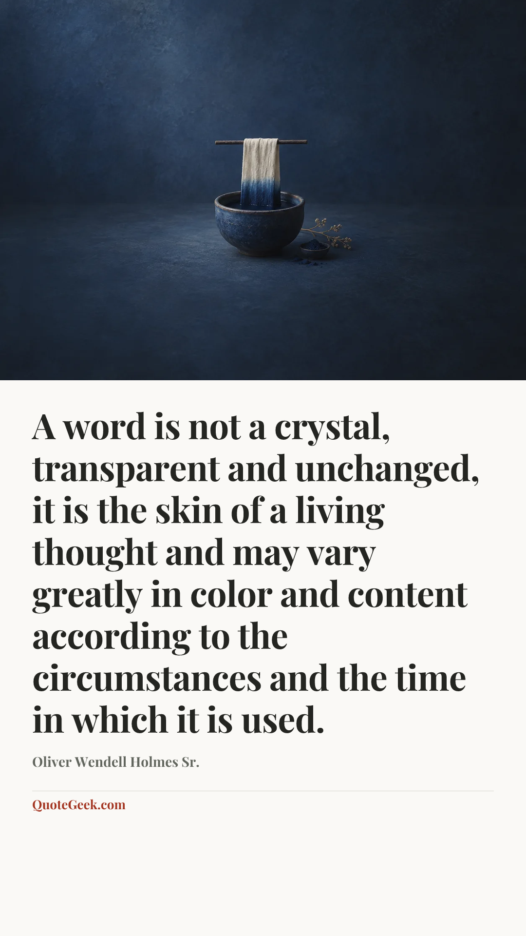 “A word is not a crystal, transparent and unchanged, it is the skin of a living thought and may vary greatly in color and content according to the circumstances and the time in which it is used.” — Oliver Wendell Holmes Sr.. Illustrated QuoteGeek card.