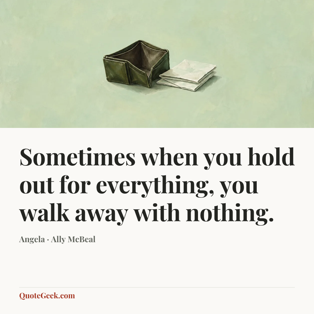 “Sometimes when you hold out for everything, you walk away with nothing.” — Angela · Ally McBeal. Illustrated QuoteGeek card.