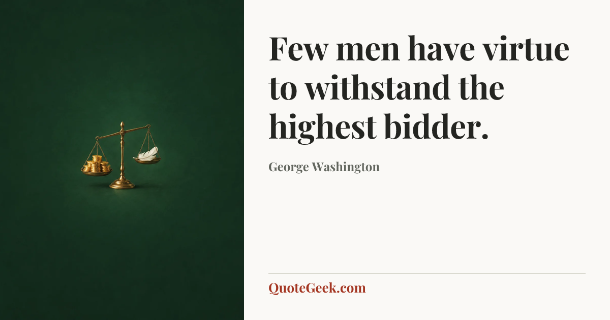 “Few men have virtue to withstand the highest bidder.” — George Washington. Illustrated QuoteGeek card.