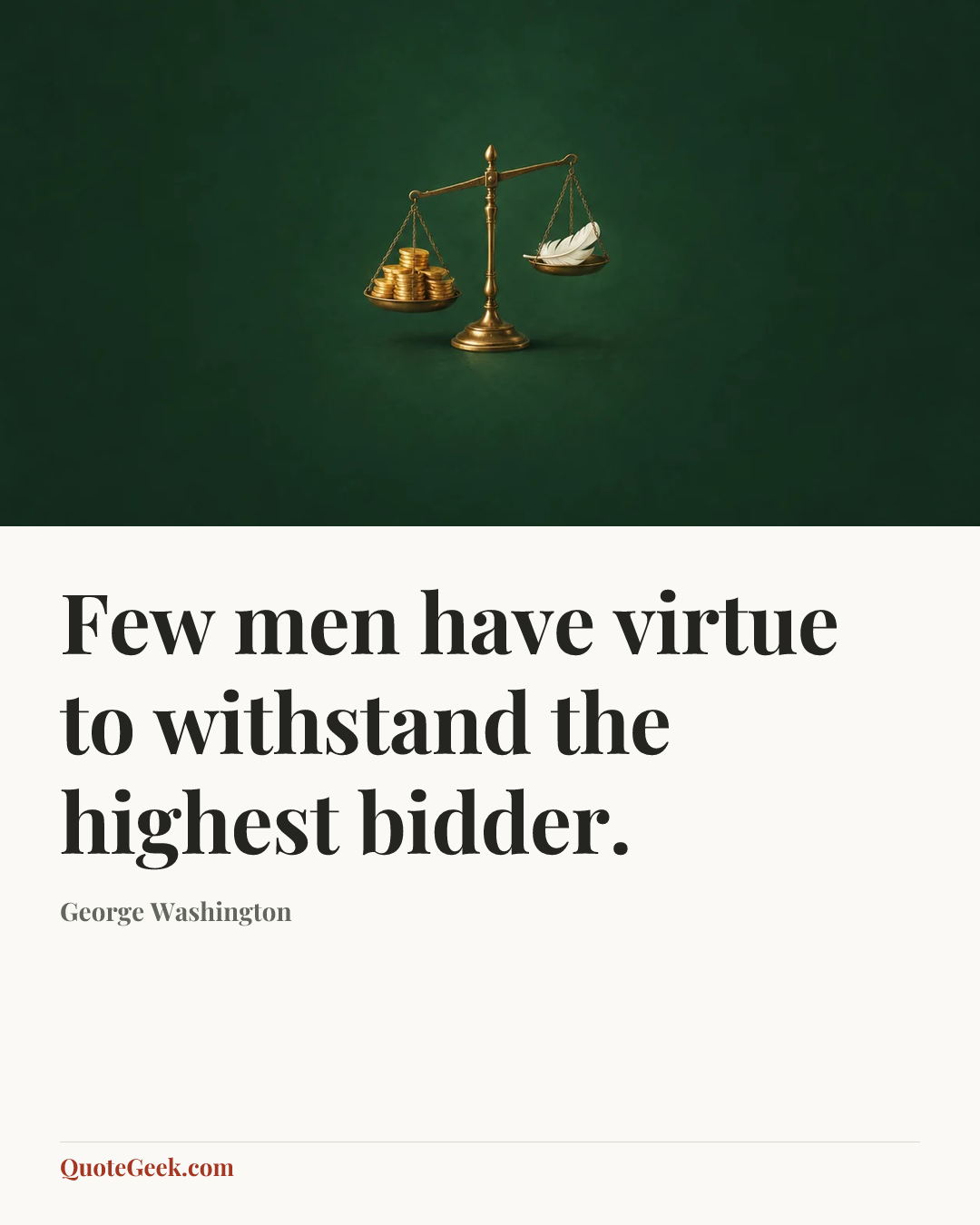 “Few men have virtue to withstand the highest bidder.” — George Washington. Illustrated QuoteGeek card.