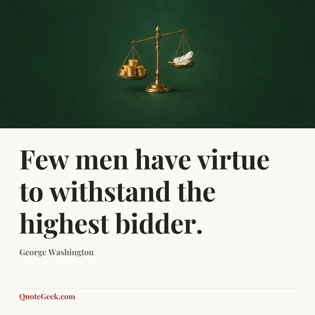 “Few men have virtue to withstand the highest bidder.” — George Washington. Illustrated QuoteGeek card.