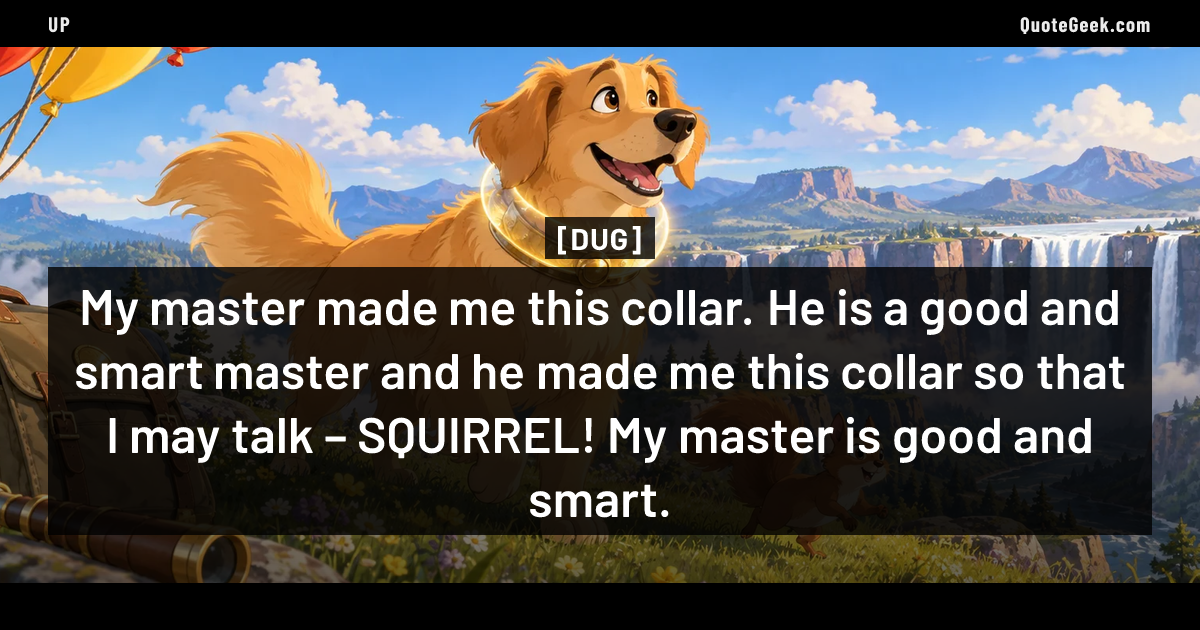 “My master made me this collar. He is a good and smart master and he made me this collar so that I may talk – SQUIRREL! My master is good and smart.” — Dug · Up. Illustrated QuoteGeek card.