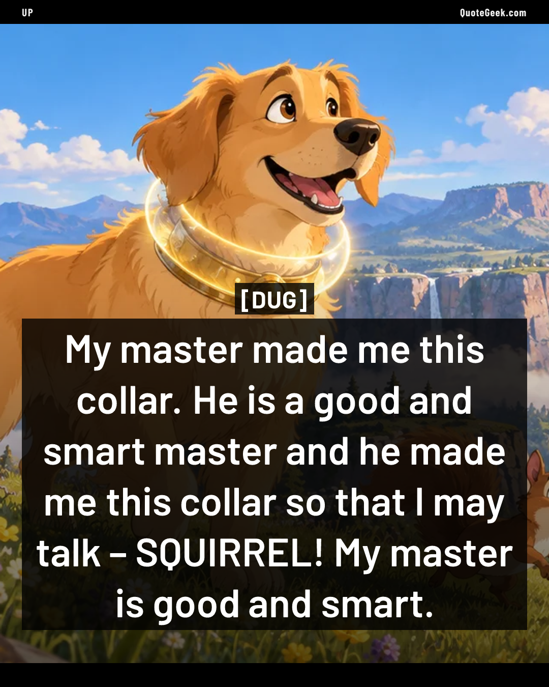 “My master made me this collar. He is a good and smart master and he made me this collar so that I may talk – SQUIRREL! My master is good and smart.” — Dug · Up. Illustrated QuoteGeek card.