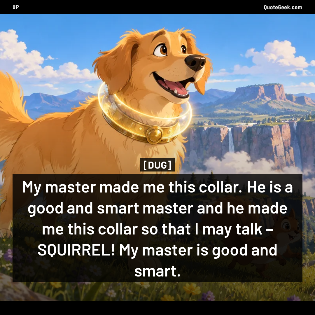 “My master made me this collar. He is a good and smart master and he made me this collar so that I may talk – SQUIRREL! My master is good and smart.” — Dug · Up. Illustrated QuoteGeek card.