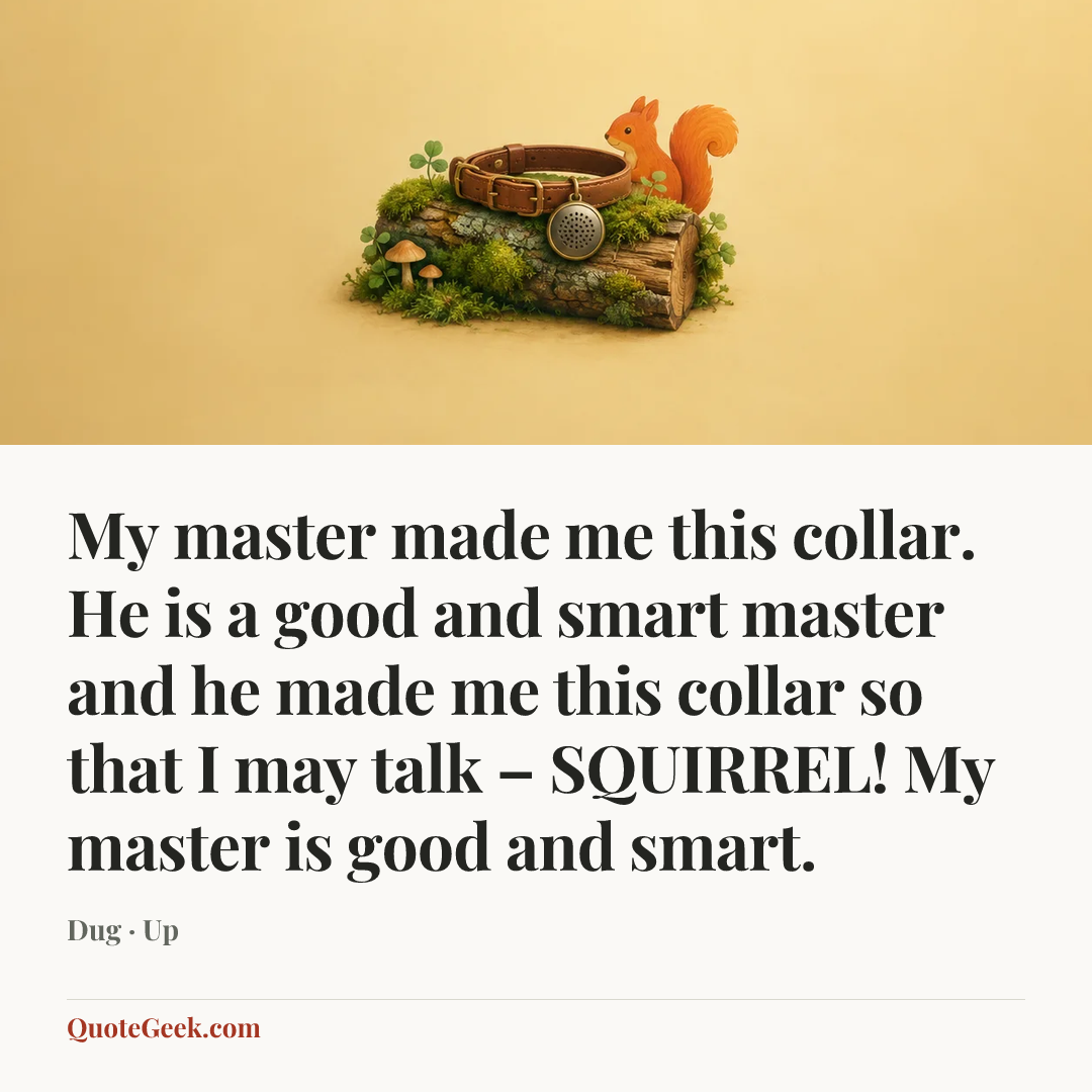 “My master made me this collar. He is a good and smart master and he made me this collar so that I may talk – SQUIRREL! My master is good and smart.” — Dug · Up. Illustrated QuoteGeek card.