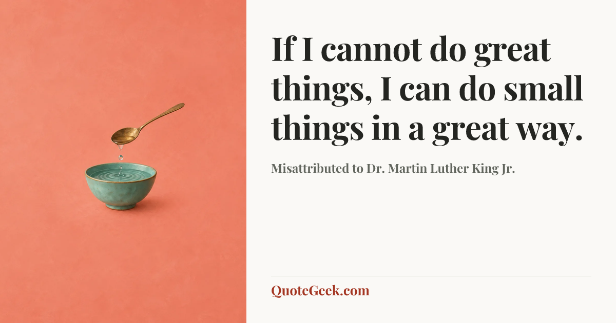 “If I cannot do great things, I can do small things in a great way.” — Misattributed to Dr. Martin Luther King Jr.. Illustrated QuoteGeek card.