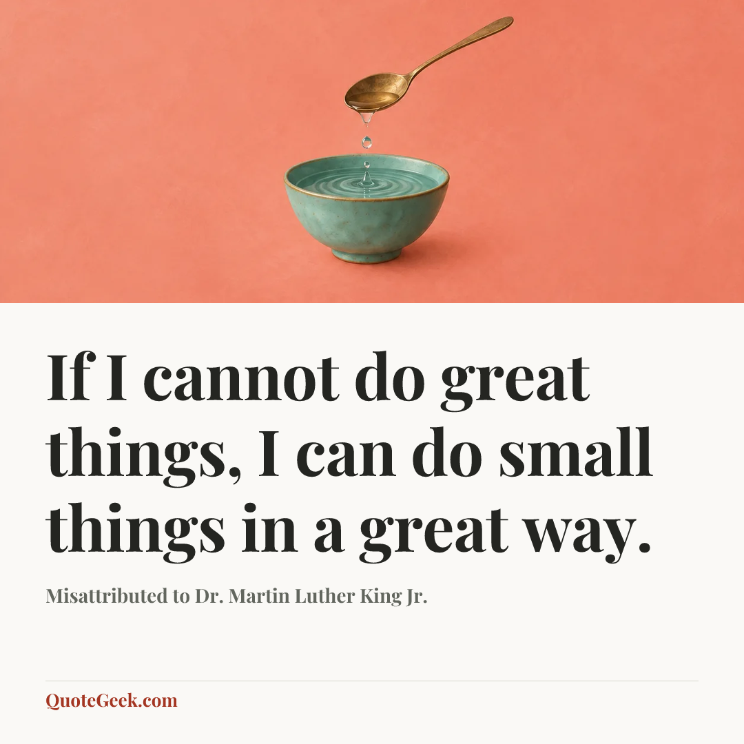 “If I cannot do great things, I can do small things in a great way.” — Misattributed to Dr. Martin Luther King Jr.. Illustrated QuoteGeek card.