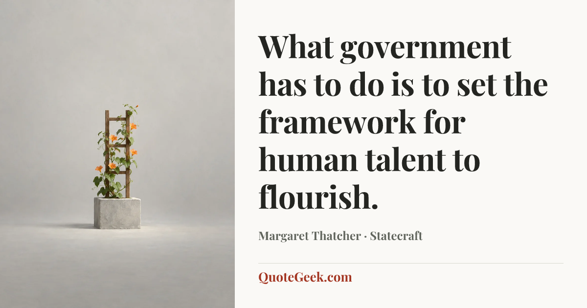 “What government has to do is to set the framework for human talent to flourish.” — Margaret Thatcher · Statecraft. Illustrated QuoteGeek card.