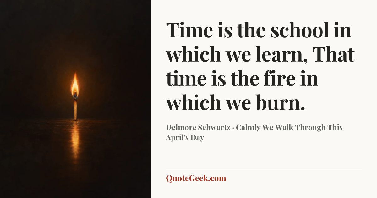 “Time is the school in which we learn,
That time is the fire in which we burn.” — Delmore Schwartz · Calmly We Walk Through This April's Day. Illustrated QuoteGeek card.