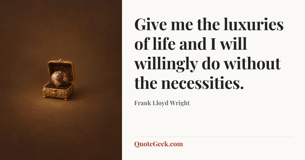 “Give me the luxuries of life and I will willingly do without the necessities.” — Frank Lloyd Wright. Illustrated QuoteGeek card.