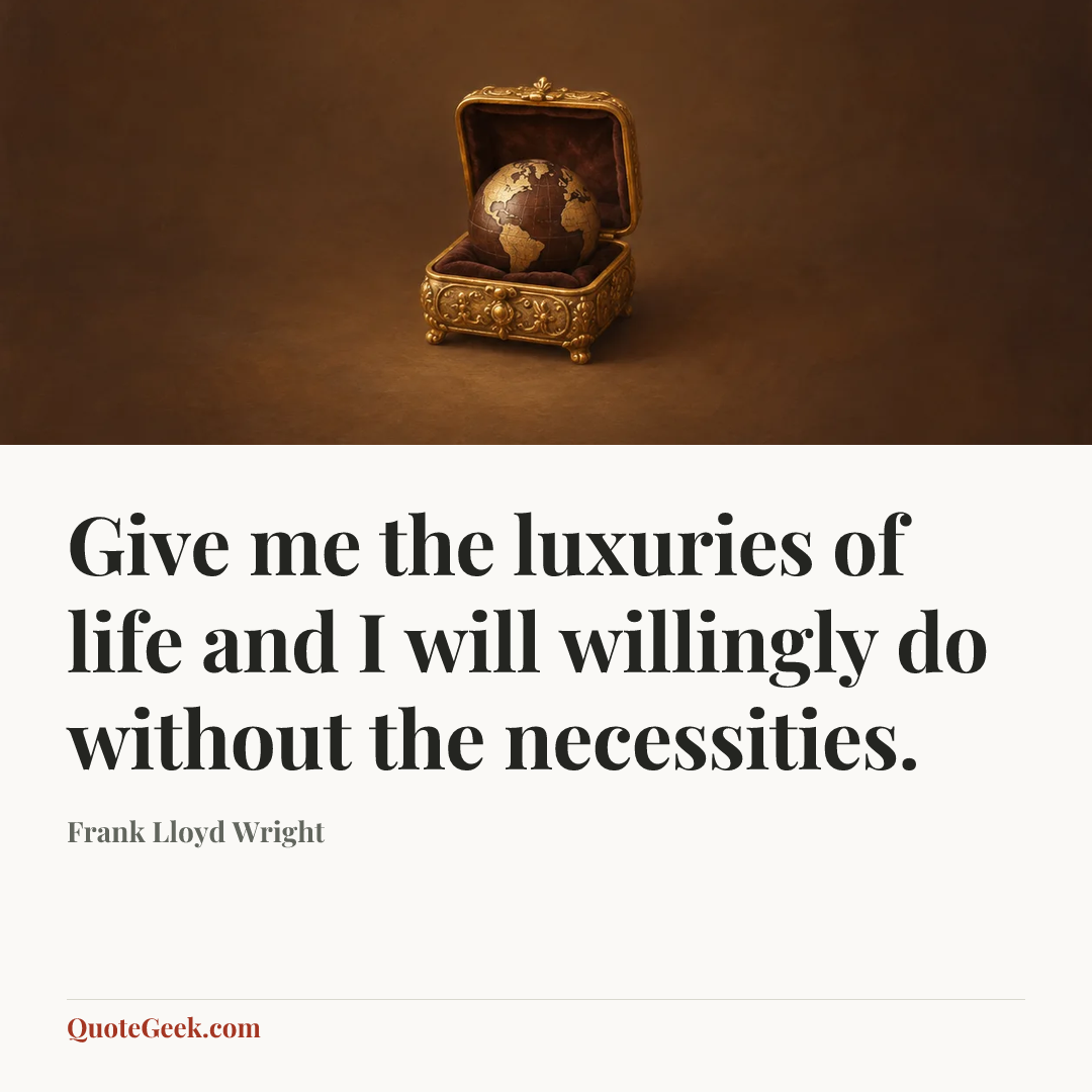 “Give me the luxuries of life and I will willingly do without the necessities.” — Frank Lloyd Wright. Illustrated QuoteGeek card.