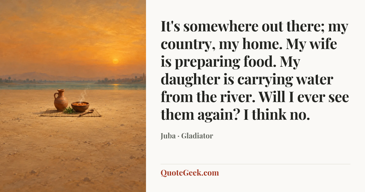 “It's somewhere out there; my country, my home. My wife is preparing food. My daughter is carrying water from the river. Will I ever see them again? I think no.” — Juba · Gladiator. Illustrated QuoteGeek card.