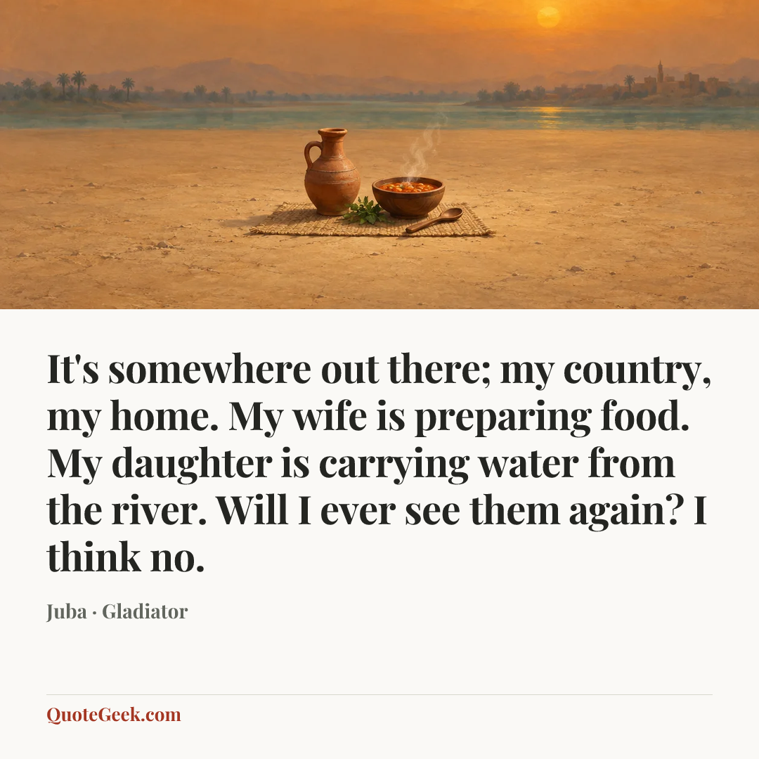 “It's somewhere out there; my country, my home. My wife is preparing food. My daughter is carrying water from the river. Will I ever see them again? I think no.” — Juba · Gladiator. Illustrated QuoteGeek card.