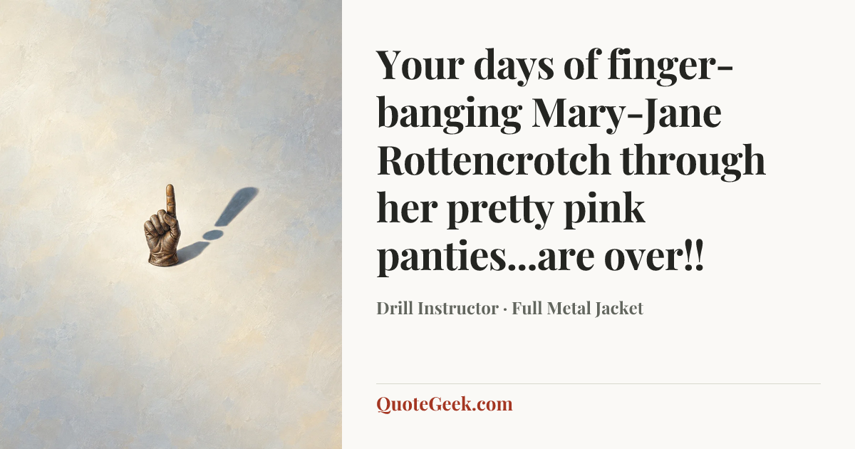 “Your days of finger-banging Mary-Jane Rottencrotch through her pretty pink panties...are over!!” — Drill Instructor · Full Metal Jacket. Illustrated QuoteGeek card.