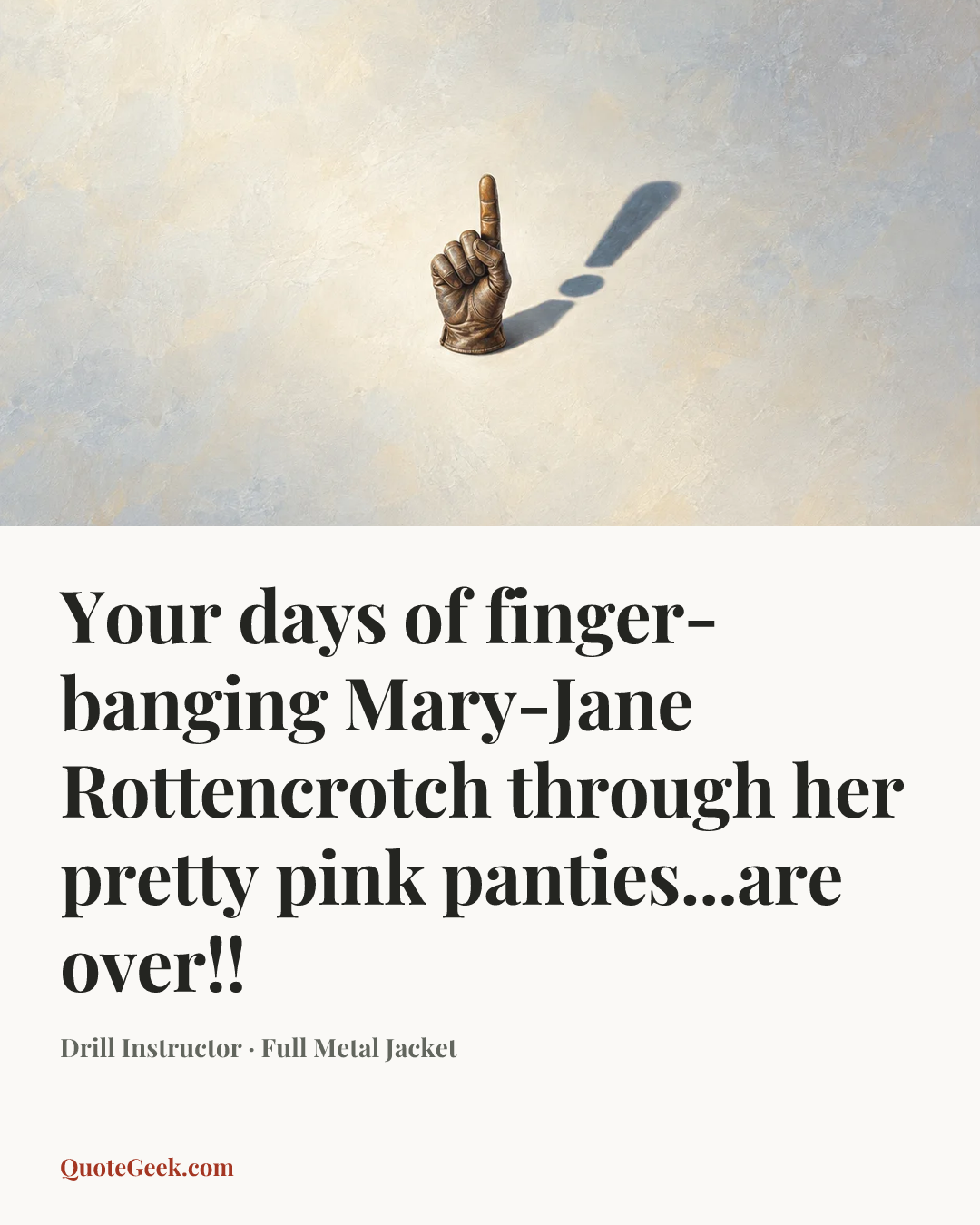“Your days of finger-banging Mary-Jane Rottencrotch through her pretty pink panties...are over!!” — Drill Instructor · Full Metal Jacket. Illustrated QuoteGeek card.