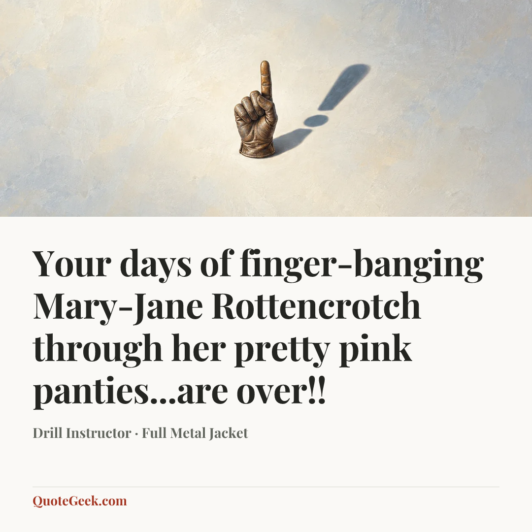 “Your days of finger-banging Mary-Jane Rottencrotch through her pretty pink panties...are over!!” — Drill Instructor · Full Metal Jacket. Illustrated QuoteGeek card.