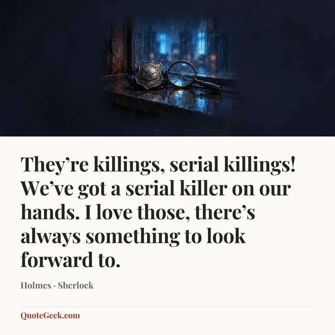 “They’re killings, serial killings! We’ve got a serial killer on our hands. I love those, there’s always something to look forward to.” — Holmes · Sherlock. Illustrated QuoteGeek card.