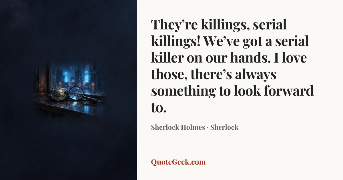 “They’re killings, serial killings! We’ve got a serial killer on our hands. I love those, there’s always something to look forward to.” — Sherlock Holmes · Sherlock. Illustrated QuoteGeek card.