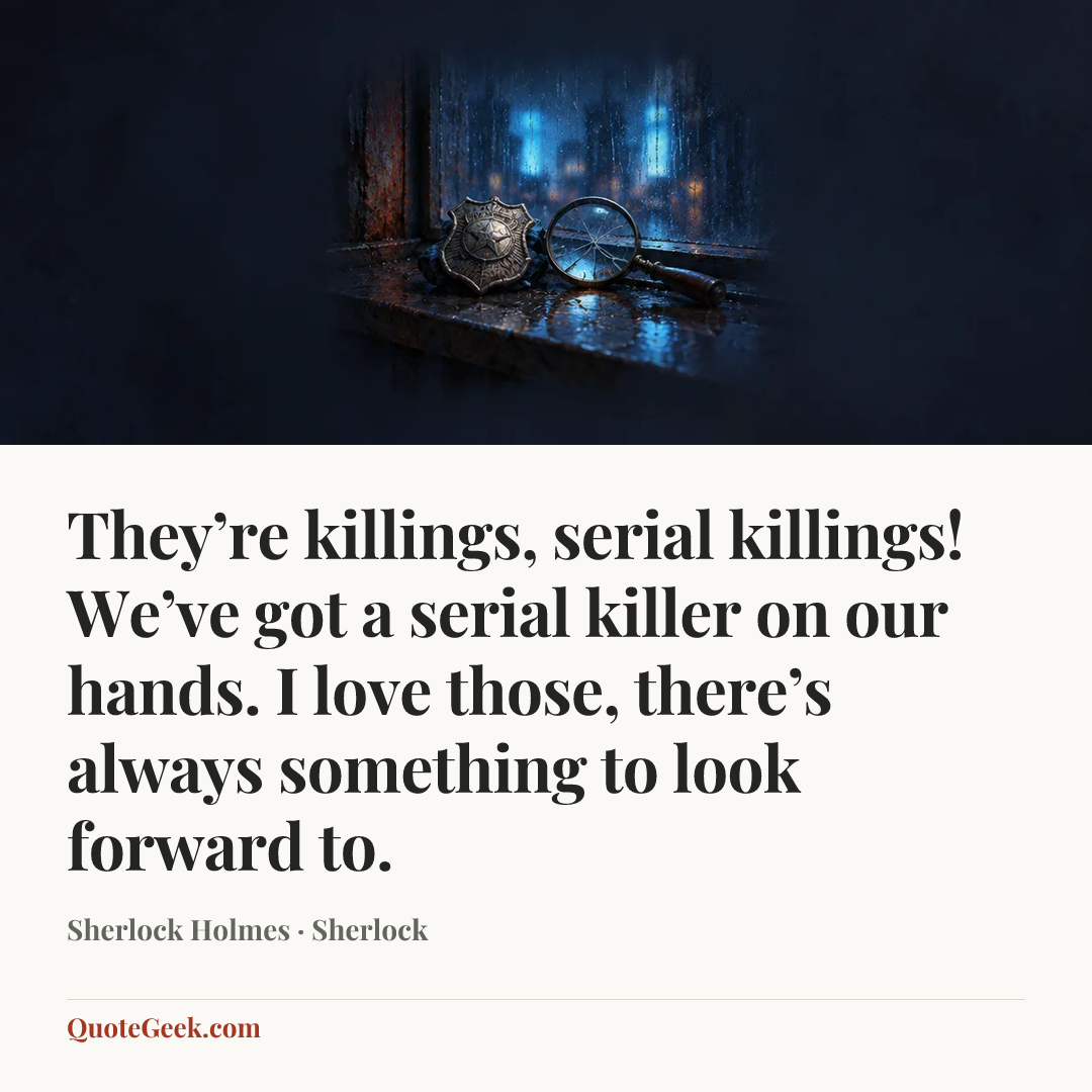 “They’re killings, serial killings! We’ve got a serial killer on our hands. I love those, there’s always something to look forward to.” — Sherlock Holmes · Sherlock. Illustrated QuoteGeek card.