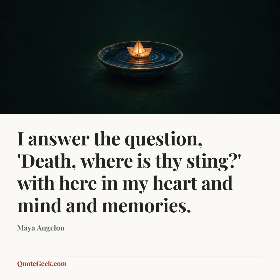 “I answer the question, 'Death, where is thy sting?' with here in my heart and mind and memories.” — Maya Angelou. Illustrated QuoteGeek card.