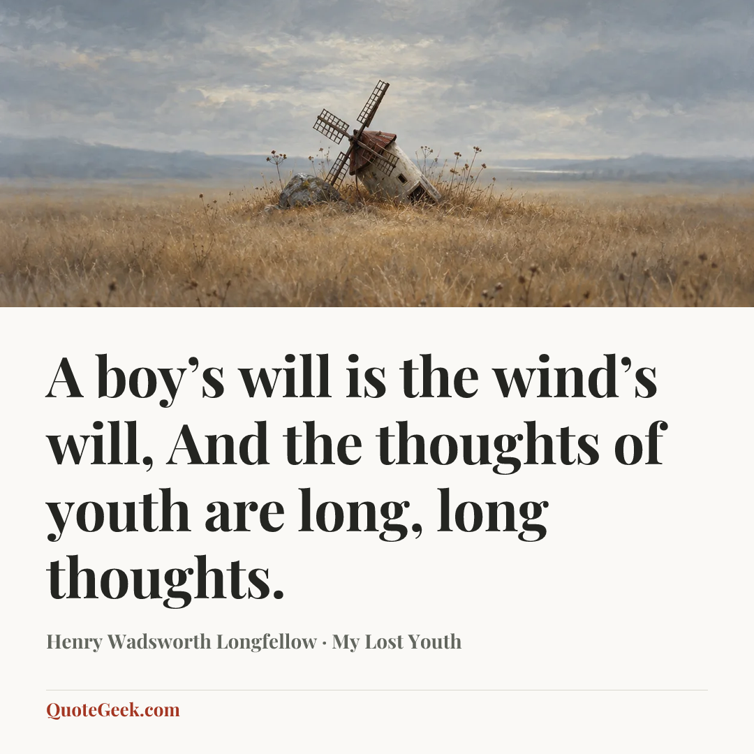 “A boy’s will is the wind’s will,
And the thoughts of youth are long, long thoughts.” — Henry Wadsworth Longfellow · My Lost Youth. Illustrated QuoteGeek card.