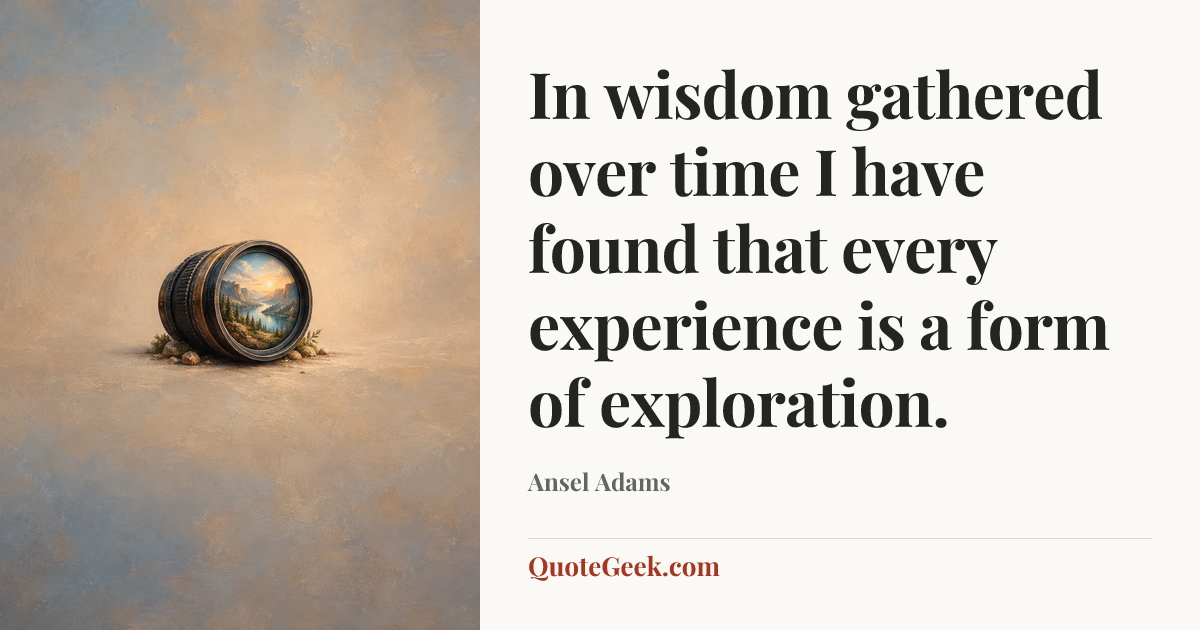 “In wisdom gathered over time I have found that every experience is a form of exploration.” — Ansel Adams. Illustrated QuoteGeek card.