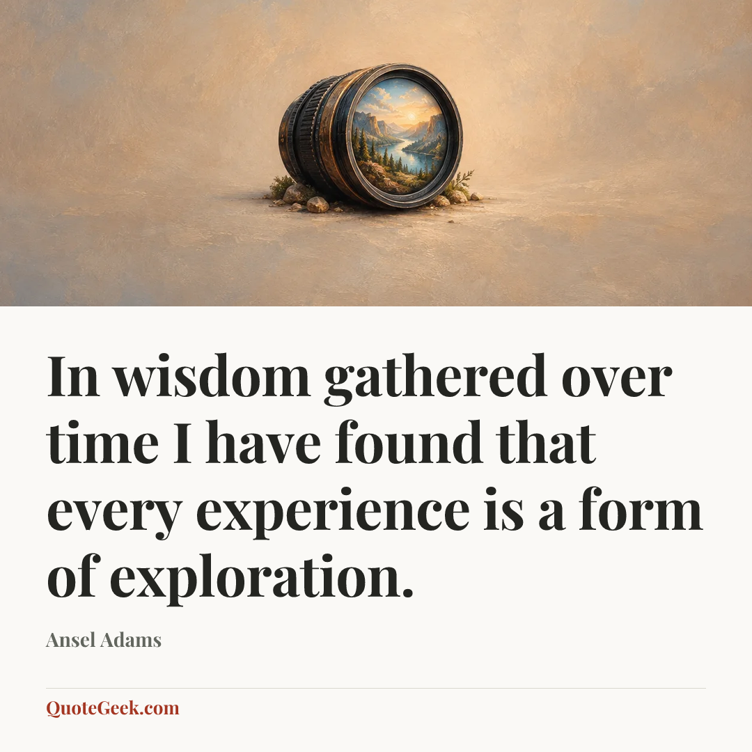 “In wisdom gathered over time I have found that every experience is a form of exploration.” — Ansel Adams. Illustrated QuoteGeek card.