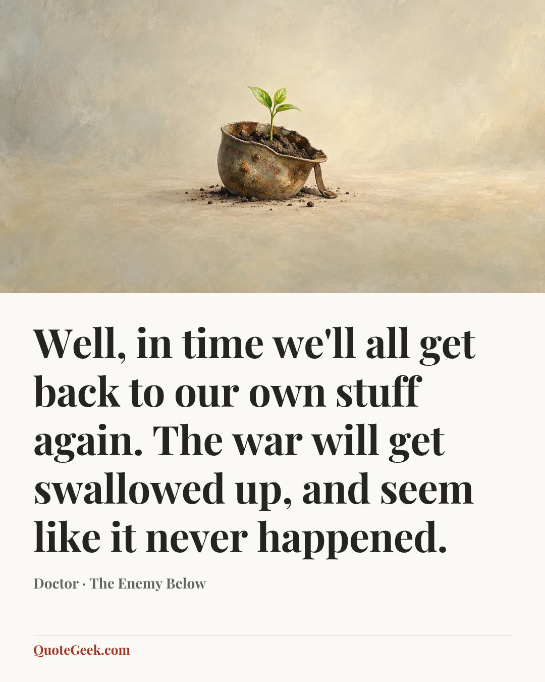 “Well, in time we'll all get back to our own stuff again. The war will get swallowed up, and seem like it never happened.” — Doctor · The Enemy Below. Illustrated QuoteGeek card.