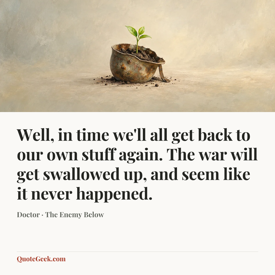 “Well, in time we'll all get back to our own stuff again. The war will get swallowed up, and seem like it never happened.” — Doctor · The Enemy Below. Illustrated QuoteGeek card.