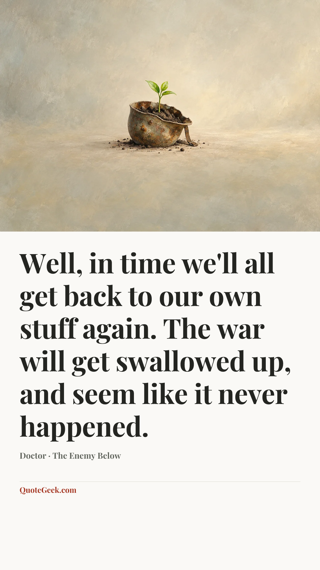 “Well, in time we'll all get back to our own stuff again. The war will get swallowed up, and seem like it never happened.” — Doctor · The Enemy Below. Illustrated QuoteGeek card.