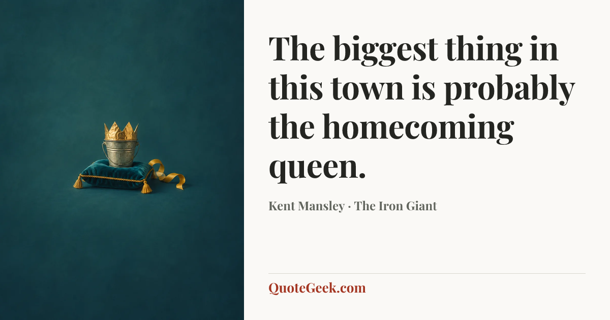 “The biggest thing in this town is probably the homecoming queen.” — Kent Mansley · The Iron Giant. Illustrated QuoteGeek card.