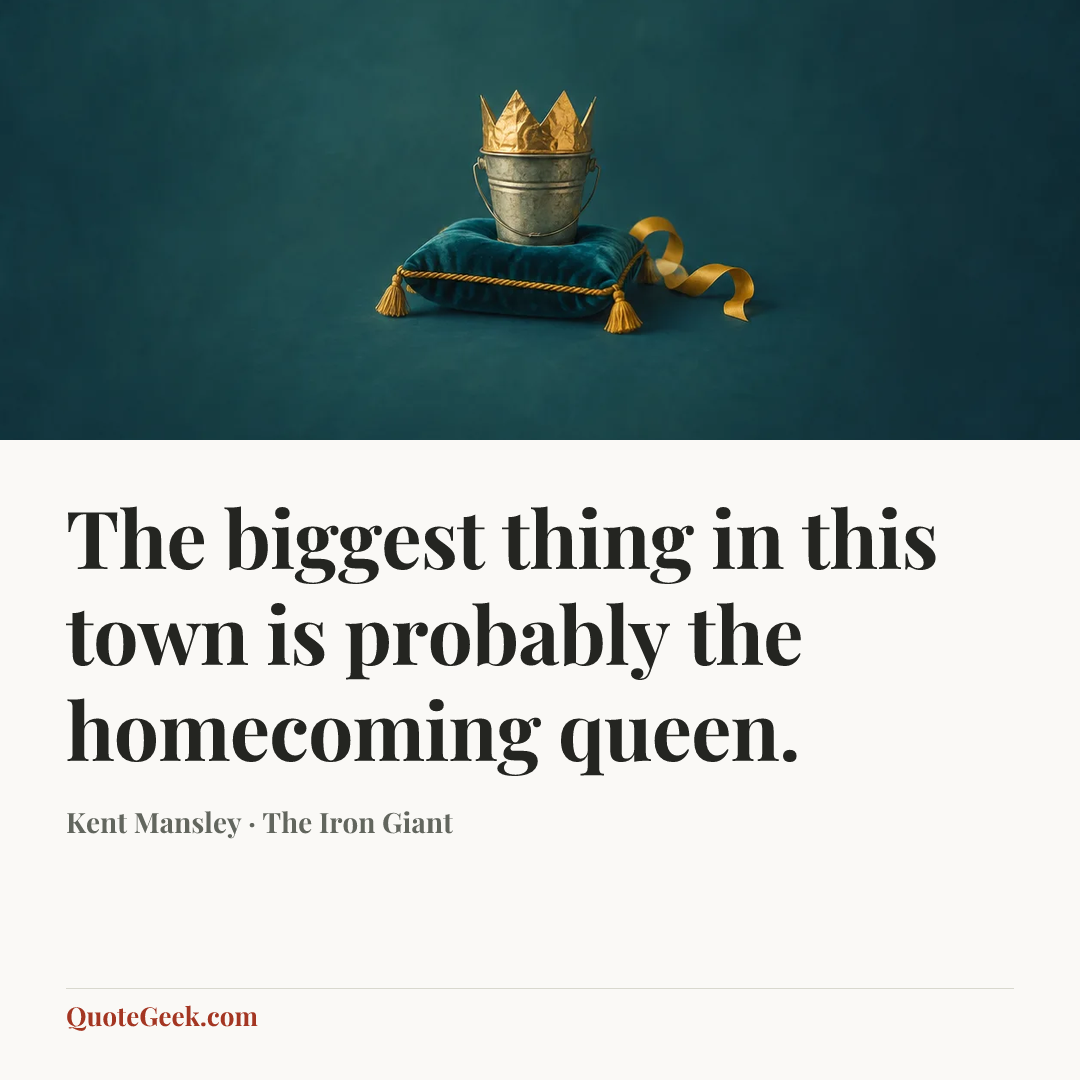 “The biggest thing in this town is probably the homecoming queen.” — Kent Mansley · The Iron Giant. Illustrated QuoteGeek card.