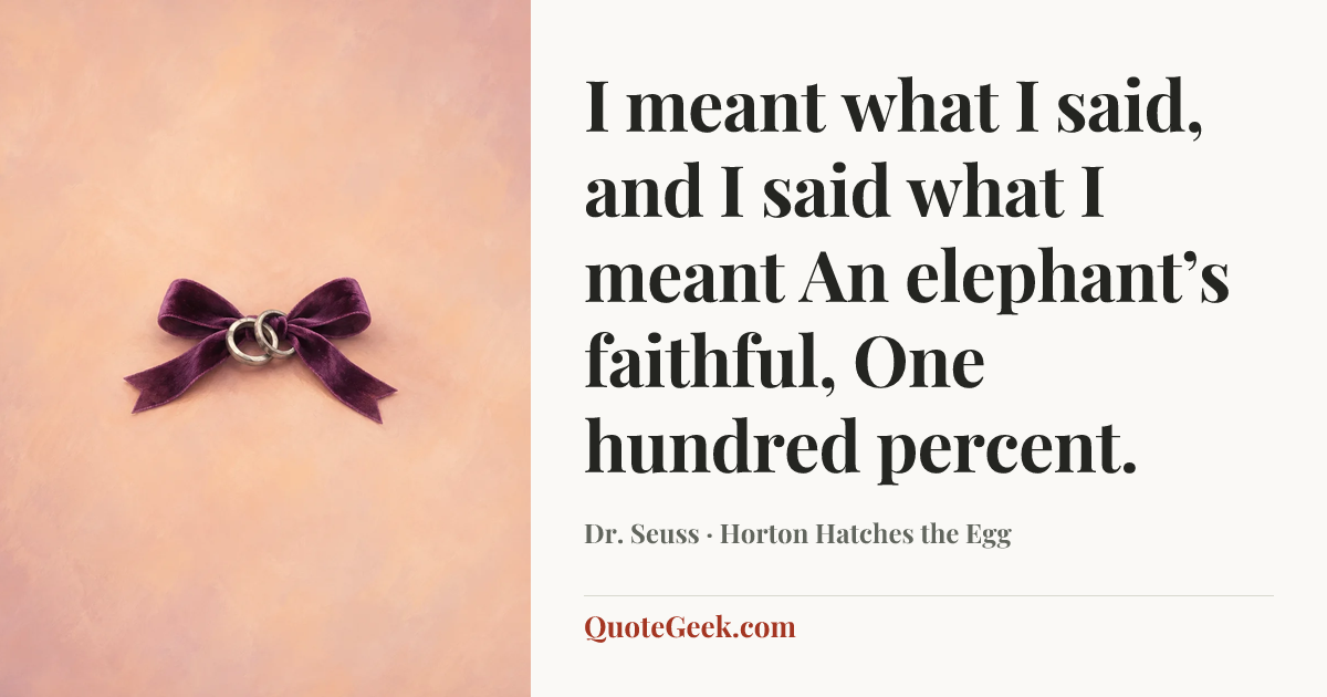 “I meant what I said,
and I said what I meant
An elephant’s faithful,
One hundred percent.” — Dr. Seuss · Horton Hatches the Egg. Illustrated QuoteGeek card.