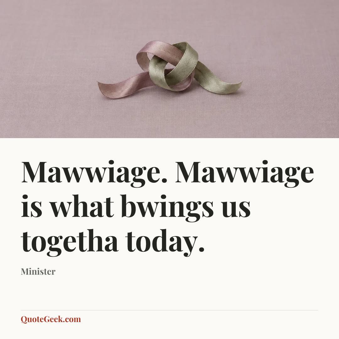 “Mawwiage. Mawwiage is what bwings us togetha today.” — Minister. Illustrated QuoteGeek card.
