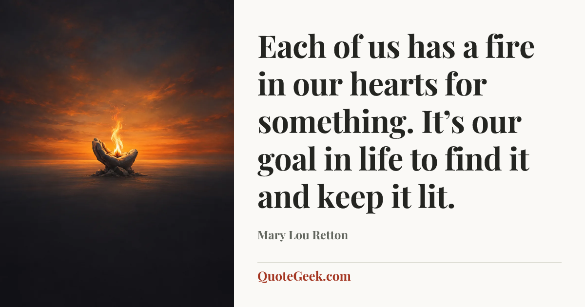 “Each of us has a fire in our hearts for something. It’s our goal in life to find it and keep it lit.” — Mary Lou Retton. Illustrated QuoteGeek card.