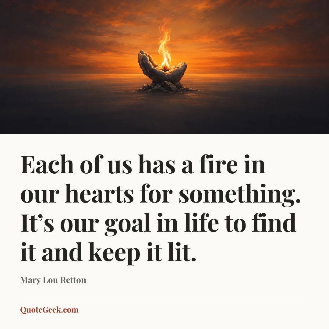 “Each of us has a fire in our hearts for something. It’s our goal in life to find it and keep it lit.” — Mary Lou Retton. Illustrated QuoteGeek card.