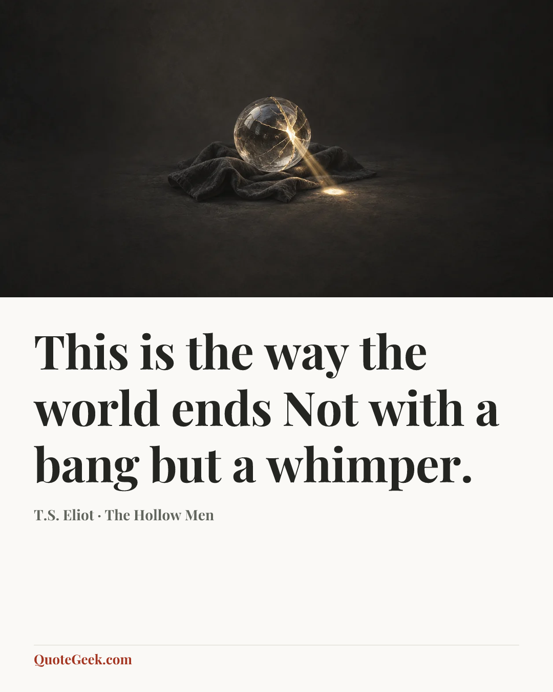 “This is the way the world ends
Not with a bang but a whimper.” — T.S. Eliot · The Hollow Men. Illustrated QuoteGeek card.