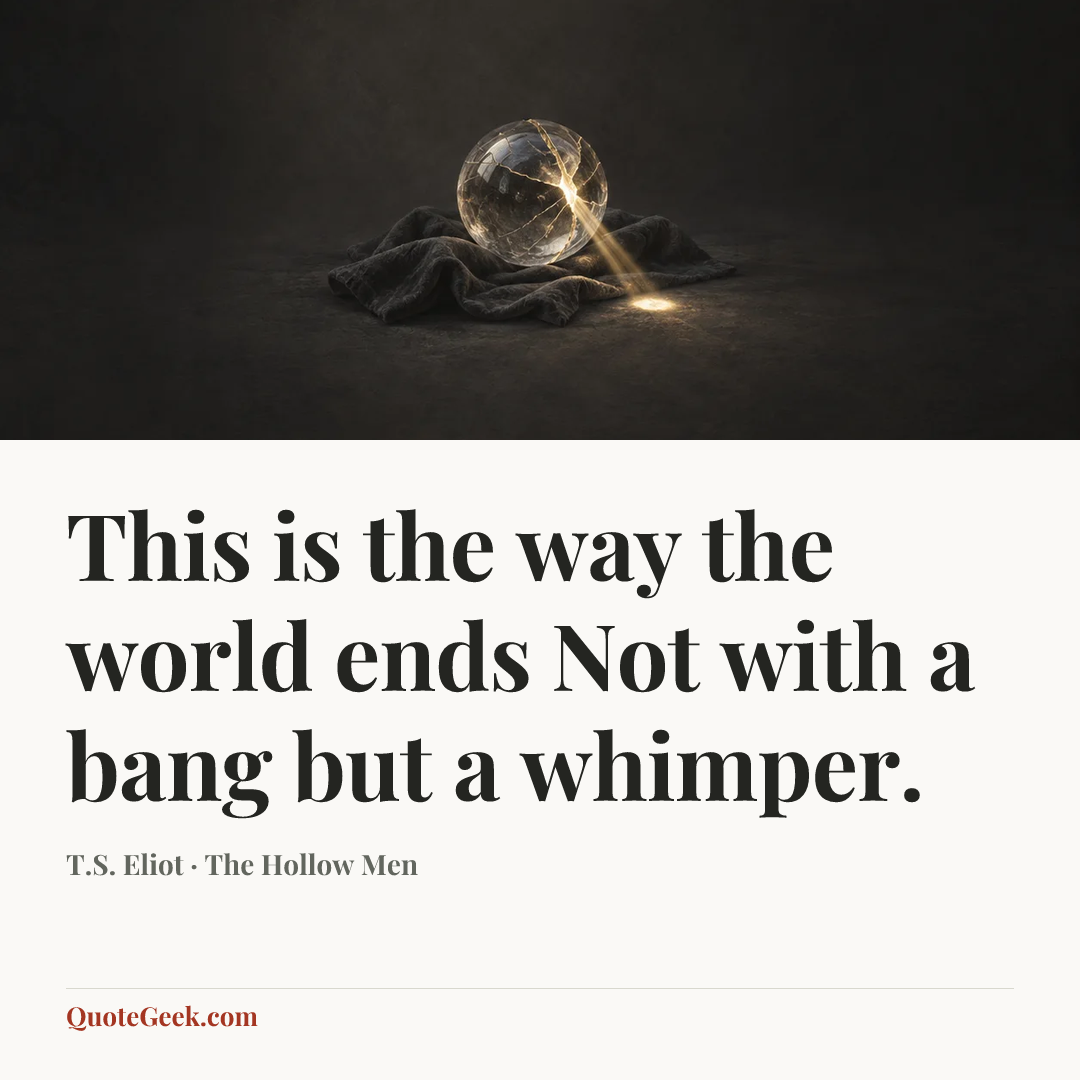 “This is the way the world ends
Not with a bang but a whimper.” — T.S. Eliot · The Hollow Men. Illustrated QuoteGeek card.