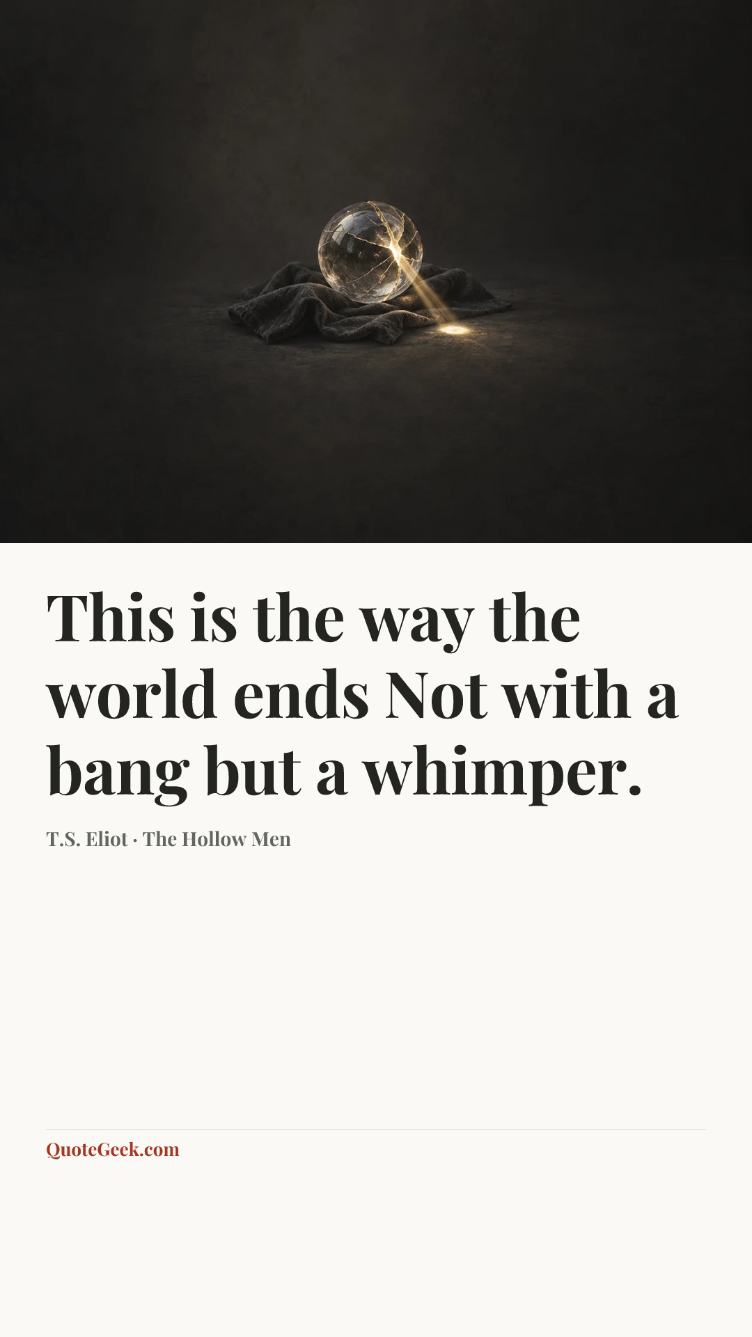 “This is the way the world ends
Not with a bang but a whimper.” — T.S. Eliot · The Hollow Men. Illustrated QuoteGeek card.